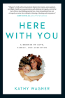 Here with You: A Memoir of Love, Family, and Addiction By Kathy Wagner Cover Image