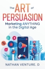 The Art of Persuasion: Marketing ANYTHING in the Digital Age Cover Image