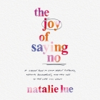 The Joy of Saying No: A Simple Plan to Stop People Pleasing, Reclaim Your Boundaries, and Say Yes to the Life You Want Cover Image
