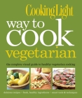 Cooking Light Way to Cook Vegetarian: The Complete Visual Guide to Healthy Vegetarian & Vegan Cooking By The Editors of Cooking Light Cover Image