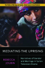 Mediating the Uprising: Narratives of Gender and Marriage in Syrian Television Drama (Politics of Marriage and Gender: Global Issues in Local Contexts) By Rebecca Joubin Cover Image