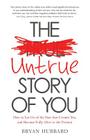 The Untrue Story of You: How to Let Go of the Past that Creates You, and Become Fully Alive in the Present By Bryan Hubbard Cover Image