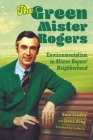 The Green Mister Rogers: Environmentalism in Mister Rogers' Neighborhood (Children's Literature Association) By Sara Lindey, Jason King Cover Image