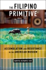 The Filipino Primitive: Accumulation and Resistance in the American Museum By Sarita Echavez See Cover Image