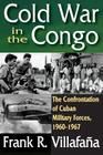 Cold War in the Congo: The Confrontation of Cuban Military Forces, 1960-1967 By Frank Villafana (Editor) Cover Image