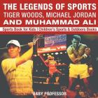 The Legends of Sports: Tiger Woods, Michael Jordan and Muhammad Ali - Sports Book for Kids Children's Sports & Outdoors Books By Baby Professor Cover Image