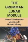 The Grumman Lunar Module: One Of The Historic Machines In Human History: To The Moon By The Grumman Lunar Module By Rita Muriel Cover Image