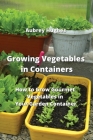Growing Vegetables in Containers: How to Grow Gourmet Vegetables in Your Garden Container Cover Image