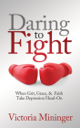Daring to Fight: When Grit, Grace, & Faith Take Depression Head-On Cover Image