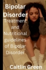 Bipolar Disorder: Treatment and nutritional guidelines of bipolar disorder By Caitlin Green Cover Image