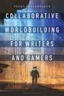 Collaborative Worldbuilding for Writers and Gamers By Trent Hergenrader Cover Image