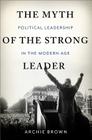 The Myth of the Strong Leader: Political Leadership in the Modern Age By Archie Brown Cover Image