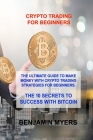 Crypto Trading for Beginners: The Ultimate Guide to Make Money with Crypto Trading Strategies for Beginners. the 10 Secrets to Success with Bitcoin By Benjamin Myers Cover Image