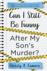 Can I Still Be Funny After My Son's Murder?: Memories and Grief, With a Splash of Sarcasm - My Life Before and After Wyland's Tragic Death By Christy A. Camara Cover Image
