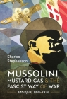 Mussolini, Mustard Gas and the Fascist Way of War: Ethiopia, 1935-1936 By Charles Stephenson Cover Image