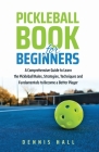 Pickleball Book For Beginners: A Comprehensive Guide to Learn the Pickleball Rules, Strategies, Techniques and Fundamentals to Become a Better Player Cover Image
