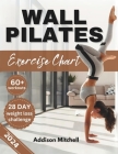 Wall Pilates Exercise Charts: Quick and easy step by step workout guide to improve your flexibility, posture, mobility, strength and balance for sen Cover Image