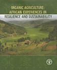 Organic Agriculture: African Experiences in Resilience and Sustainability By Food and Agriculture Organization (Editor) Cover Image
