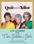 Quit Being an Idiot: Life Lessons from The Golden Girls By Robb Pearlman Cover Image