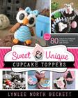 Sweet and Unique Cupcake Toppers: Over 80 Creative Fondant Tutorials, Tips and Tricks By Lynlee Beckett Cover Image