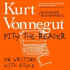 Pity the Reader: On Writing with Style By Kurt Vonnegut, Karen White (Read by), Suzanne McConnell Cover Image