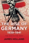 The Rise of Germany, 1939-1941: The War in the West, Volume One By James Holland Cover Image