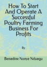 How To Start And Operate A Successful Poultry Farming Business For Profits By Benadine Nonye Nduagu Cover Image