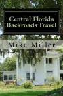 Central Florida Backroads Travel: Day Trips Off The Beaten Path By Mike Miller Cover Image