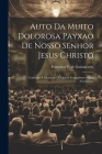 Auto Da Muito Dolorosa Payxao De Nosso Senhor Jesus Christo: Conforme A Escrevem Os Quatro Evangelistas: Obra Novamente By Francisco V de Guimaraens (Created by) Cover Image