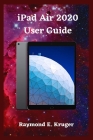iPad Air 2020 User Guide: A Comple Step By Step User Guide On How To Use Your Ipad Air 2020 With Ease A Simple Guide For Seniors And New Users By Raymond E. Kruger Cover Image