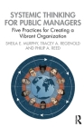 Systemic Thinking for Public Managers: Five Practices for Creating a Vibrant Organization By Sheila Murphy, Tracey Regenold, Philip Reed Cover Image