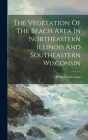 The Vegetation Of The Beach Area In Northeastern Illinois And Southeastern Wisconsin Cover Image