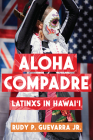 Aloha Compadre: Latinxs in Hawai'i (Latinidad: Transnational Cultures in the United States) By Rudy P. Guevarra, Jr. Cover Image