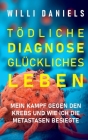 Tödliche Diagnose. Glückliches Leben.: Mein Kampf gegen den Krebs und wie ich die Metastasen besiegte By Willi Daniels Cover Image