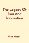 The Legacy Of Iron And Innovation By Alina Hazel Cover Image