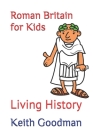 Roman Britain for Kids: Living History By Keith Goodman Cover Image