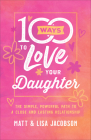 100 Ways to Love Your Daughter: The Simple, Powerful Path to a Close and Lasting Relationship By Matt Jacobson, Lisa Jacobson Cover Image
