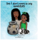 But i don't want to say GOODBYE! By Ta'shay Mason, Tanya Colton-Cauley (Illustrator) Cover Image