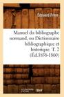 Manuel Du Bibliographe Normand, Ou Dictionnaire Bibliographique Et Historique. T. 2 (Éd.1858-1860) (Generalites) By Édouard Frère Cover Image