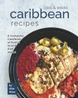 Cool & Exotic Caribbean Recipes: A Complete Cookbook of Exotic Island Dish Ideas! By Allie Allen Cover Image