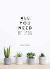 All You Need is Less: MINIMALIST LIVING FOR MAXIMUM HAPPINESS Cover Image