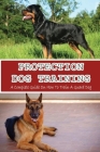 Protection Dog Training: A Complete Guide On How To Train A Guard Dog: How To Pick And Train The Perfect Guard Dog Cover Image