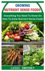 Growing Nutrient Dense Foods: Everything You Need To Know On How To Grow Nutrient Dense Foods By Luigi Sweeney Cover Image