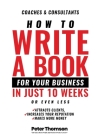How to Write a Book For Your Business in 10 Weeks or Less: 'The surprisingly simple system to share your knowledge with a wider audience than ever bef By Peter D. Thomson Cover Image