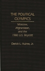 The Political Olympics: Moscow, Afghanistan, and the 1980 U.S. Boycott By Derick Hulme Cover Image
