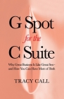 G Spot for the C Suite: Why Great Business Is Like Great Sex-and How You Can Have More of Both By Tracy Call Cover Image