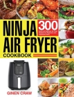 Ninja Air Fryer Cookbook: 300 Easy and Delicious Air Fryer Recipes for Beginners and Advanced Users By Ginen Craw Cover Image