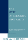 The Myth of Religious Neutrality, Revised Edition: An Essay on the Hidden Role of Religious Belief in Theories By Roy a. Clouser Cover Image