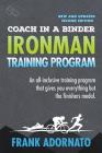 Coach in a Binder. Ironman Training Program . Second Edition.: Ironman Triathlon Training Program. an All-Inclusive Training Program That Gives You Ev By Frank Adornato Cover Image