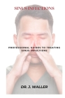 Sinus Infections: Professional Guides to Treating Sinus Infections Cover Image